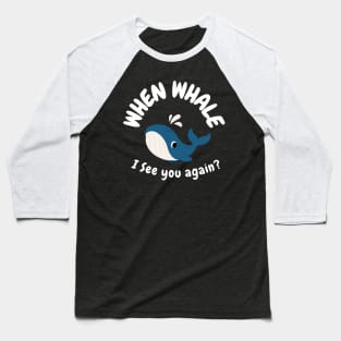 When Whale I See You Again? Baseball T-Shirt